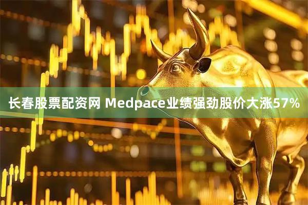 长春股票配资网 Medpace业绩强劲股价大涨57%