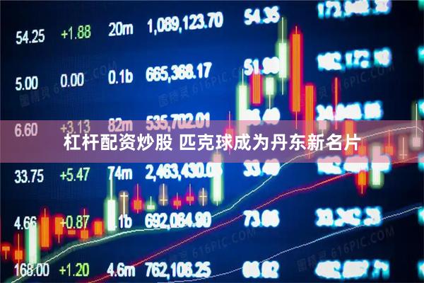 杠杆配资炒股 匹克球成为丹东新名片