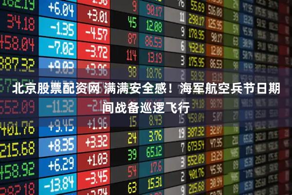北京股票配资网 满满安全感！海军航空兵节日期间战备巡逻飞行